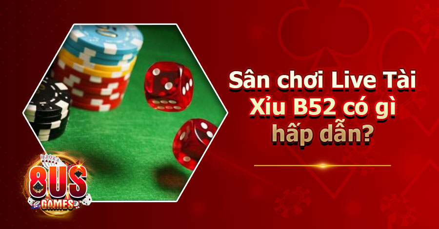Live Tài Xỉu B52 - Sân chơi game online có gì hấp dẫn?