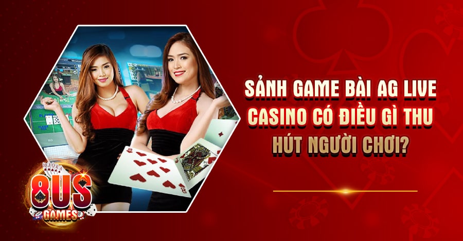 AG live Casino 8US - Sảnh game bài trực tuyến hàng đầu Việt Nam 6 Sảnh AG live Casino ngày càng có nhiều người tham gia với nhiều ưu điểm nổi trội