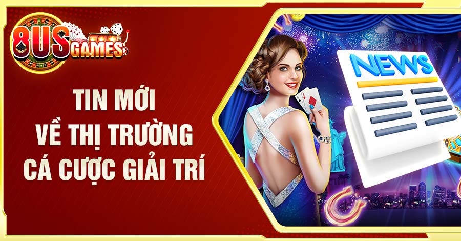 Cung cấp những thông tin mới về thị trường cá cược giải trí