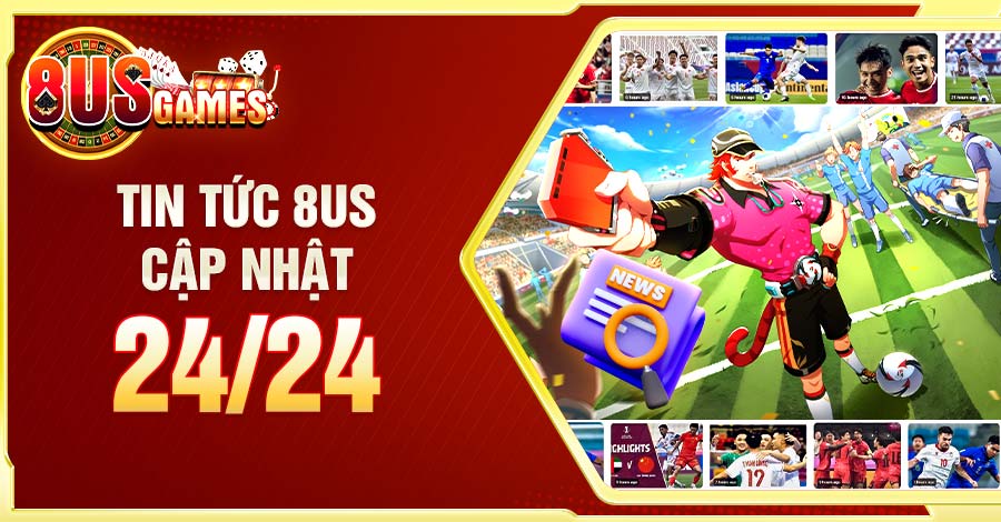 Tin Tức 8US cập nhật 24/24 giúp người chơi nhận được thông tin nhanh nhất